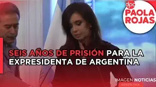 Dictan seis a&ntilde;os de prisi&oacute;n para la expresidenta de Argentina, Cristina Fern&aacute;ndez | DPC Paola Rojas