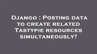Django : Posting data to create related Tastypie resources simultaneously?