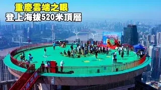 重庆云端之眼，登上海拔520米顶层，俯瞰整个重庆市区美景【大海去旅行】