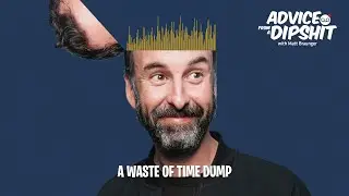Ep. 65 - A Waste Of Time Dump - Advice From A Dipshit