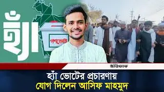 হ্যাঁ ভোটের প্রচারণায় যোগ দিলেন আসিফ মাহমুদ | Asif Mahmud | Gonovote | Election| Politics | Ittefaq