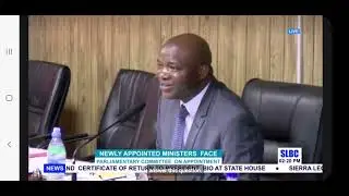 NEW MINISTERS FACES SIERRA LEONE PARLIAMENT COMMITTEE FOR  APPROVAL.