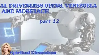 AI, Driverless Ubers, Venezuela and Moshiach part 12 Spiritual Dimensions 292