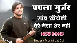 Papla Gurjar Song | पपला गुर्जर गांव खैरोली तेरे जैसा शेर नहीं | Murari Lal Doi New Rasiya 