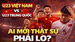 Phân Tích:U23 Việt Nam vs Trung Quốc: Ai Mới Thật Sự Phải Lo?