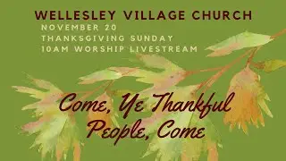 11.20.22 Wellesley Village Church 10am Thanksgiving Sunday Worship