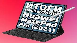Huawei MatePad Pro (2021) - Итоги презентации (характеристики, фото и видео)