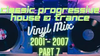 Classic Progressive House & Trance 2001 – 2007 Vinyl Mix (Part 7)