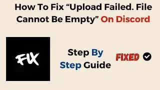 How To Fix &ldquo;Upload Failed  File Cannot Be Empty&rdquo; On Discord