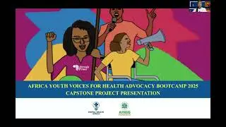 Africa Youth Voices 4 Health advocacy Bootcamp 2025  - capstone presentation