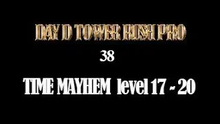 Day D   Tower rush Pro , TIME MAYHEM level 17 - 20