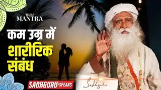 Sadhguru Explains: Understanding Physical Relationships at a Young Age and Their Consequences