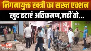 सागर- चौड़ी सड़कें ही समृद्ध सागर की पहचान, निगमायुक्त खत्री ने दिए अतिक्रमण हटाने के निर्देश
