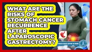 What Are The Risks Of Stomach Cancer Recurrence After Laparoscopic Gastrectomy?