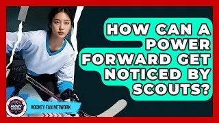 How Can A Power Forward Get Noticed By Scouts? - Hockey Fan Network