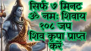 सिर्फ ७ मिनट, ॐ नमः शिवाय १०८ जप,  शिव कृपा प्राप्त करें