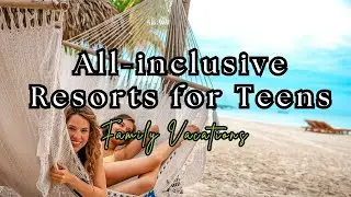 TOP 10 Best all-inclusive resorts for teens for spring break trips, family vacations