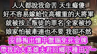 人人都說我命苦 天生癡傻好不容易嫁給位高權重的大將軍就被按上叛徒的罪名 全家被抄娘家怕被牽連也不要 我卻不然安靜掏出懷中禦賜免死金牌帶我的大英雄夫君回鄉下種田了…【花開】【愛情】【生活】