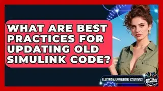 What Are Best Practices For Updating Old Simulink Code? - Electrical Engineering Essentials