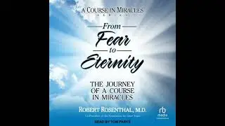 From Fear to Eternity: The Journey of a Course in Miracles - Robert Rosenthal Md