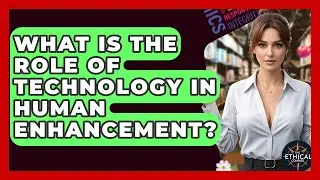 What Is The Role Of Technology In Human Enhancement? - The Ethical Compass