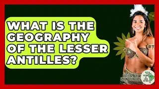 What Is The Geography Of The Lesser Antilles? - History Of Latin Cultures