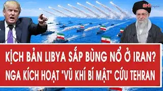 Tâm điểm quốc tế 3/2: Kịch bản Libya sắp bùng nổ ở Iran? Nga kích hoạt “vũ khí bí mật” cứu Tehran