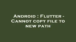Android : Flutter - Cannot copy file to new path