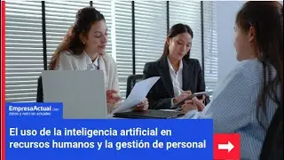 &laquo;El uso de la inteligencia artificial en recursos humanos y la gesti&oacute;n de personal&raquo; I Empresa Actual