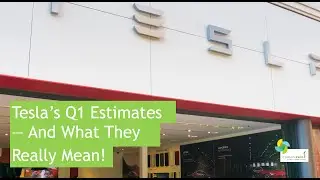 Tesla's Q1 Estimates -- And What They Really Mean!