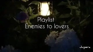 playlist ; enemies to lovers