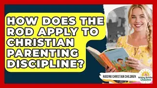 How Does The Rod Apply To Christian Parenting Discipline? - Raising Christian Children