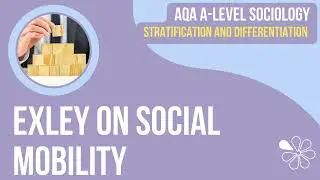 Exley on Social Mobility | A Level Sociology | Stratification & Differentiation