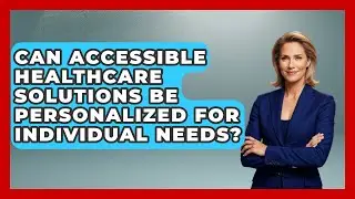 Can Accessible Healthcare Solutions Be Personalized for Individual Needs? - Your Accessible Health