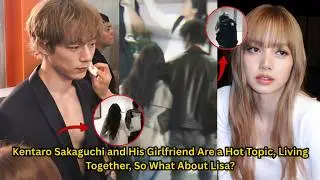 Kentaro Sakaguchi Rumored to Be Living with His Girlfriend, Fans Ask: What About BLACKPINK's Lisa?