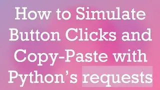 How to Simulate Button Clicks and Copy-Paste with Python&rsquo;s requests