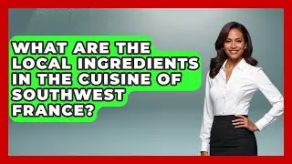 What Are the Local Ingredients in the Cuisine of Southwest France? - Exploring Southwest Europe