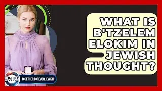 What Is B'Tzelem Elokim In Jewish Thought? - Together Forever Jewish