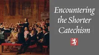 Encountering the Westminster Shorter Catechism
