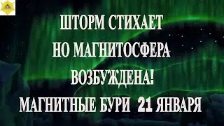 ВНИМАНИЕ! ШТОРМ СТИХАЕТ. НО МАГНИТОСФЕРА ВОЗБУЖДЕНА! МАГНИТНЫЕ БУРИ  21 ЯНВАРЯ 2026
