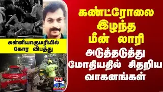 Kanniyakumari | Accident | கண்ட்ரோலை இழந்த மீன் லாரி - அடுத்தடுத்து மோதியதில் சிதறிய வாகனங்கள்