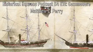 Historical Humans Podcast S4 E18: Commodore Matthew C. Perry
