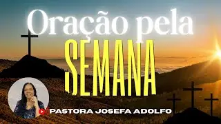 ORA&Ccedil;&Atilde;O PELA SEMANA - A BEN&Ccedil;&Atilde;O DE DEUS | Pastora Josefa Adolfo