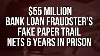 $55 Million Bank Loan Fraudster&rsquo;s Fake Paper Trail Nets 6 Years in Prison