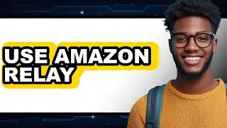 How to Use Amazon Relay (New 2025)