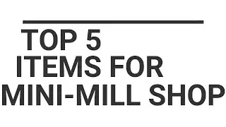 Top 5 Items for the new Mini Mill Shop