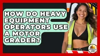 How Do Heavy Equipment Operators Use A Motor Grader? - Construction Jobs