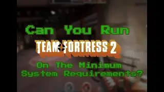 Running TF2 on its Minimum Requirements? [Part 1]