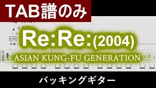 【TAB譜】『Re:Re: (2004ver.)』 ASIAN KUNG-FU GENERATION / バッキングギター Guiter Tabs