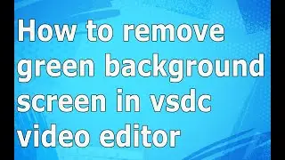How to  remove green background screen in vsdc video editor